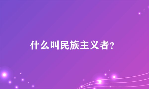 什么叫民族主义者？