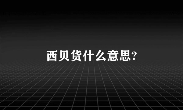 西贝货什么意思?