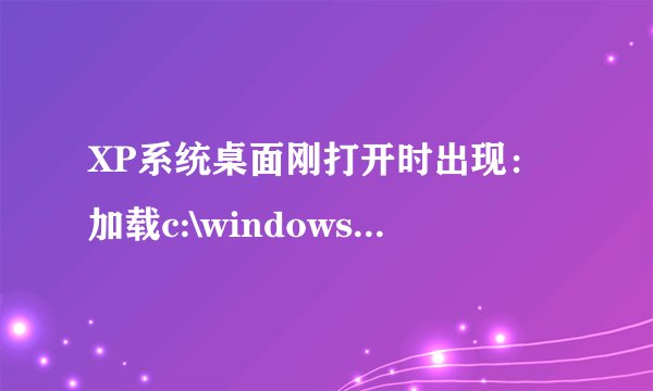 XP系统桌面刚打开时出现：加载c:\windows\downlo~1\cnsmin.dll时出错找不到指定模块