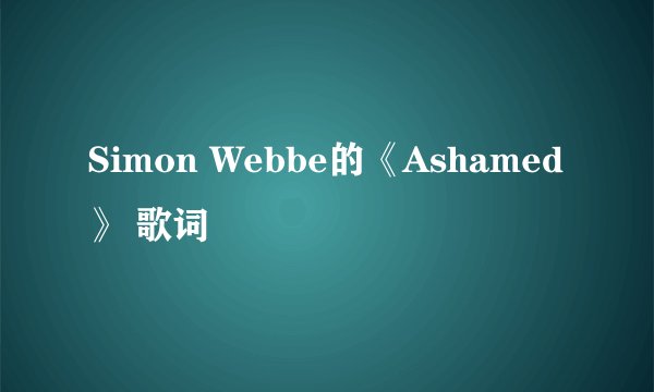 Simon Webbe的《Ashamed》 歌词