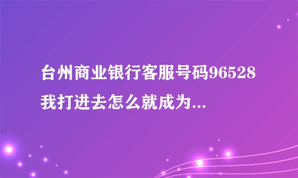 台州商业银行客服号码96528 我打进去怎么就成为宁波银行啦·······（本人在杭州）