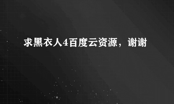 求黑衣人4百度云资源，谢谢
