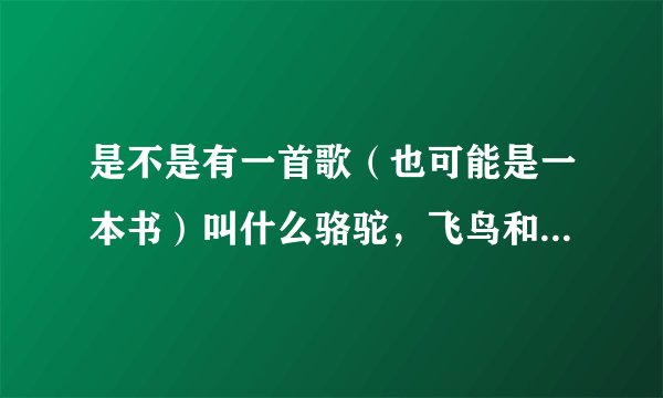 是不是有一首歌（也可能是一本书）叫什么骆驼，飞鸟和鱼啊，谁唱的？在哪下？