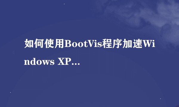 如何使用BootVis程序加速Windows XP的开机速度？