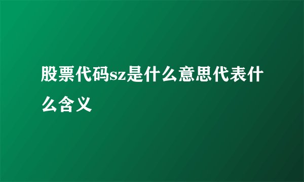 股票代码sz是什么意思代表什么含义
