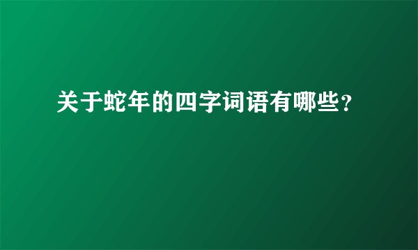 关于蛇年的四字词语有哪些？