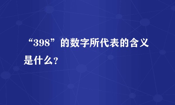 “398”的数字所代表的含义是什么？