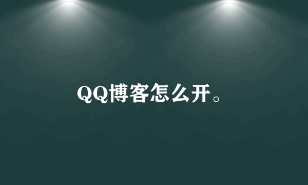 QQ博客怎么开。