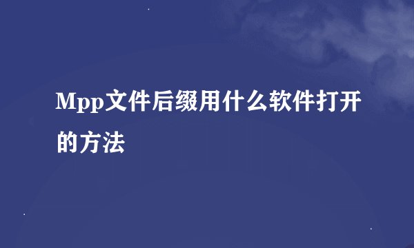 Mpp文件后缀用什么软件打开的方法