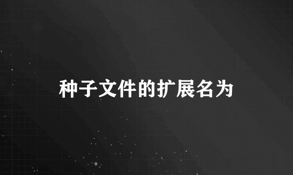 种子文件的扩展名为