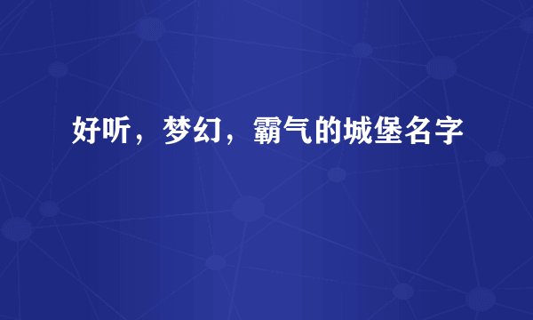 好听，梦幻，霸气的城堡名字
