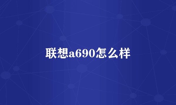 联想a690怎么样