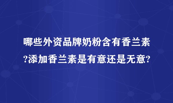 哪些外资品牌奶粉含有香兰素?添加香兰素是有意还是无意?