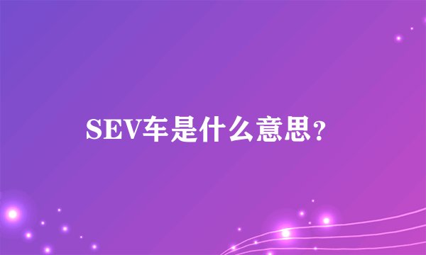 SEV车是什么意思？