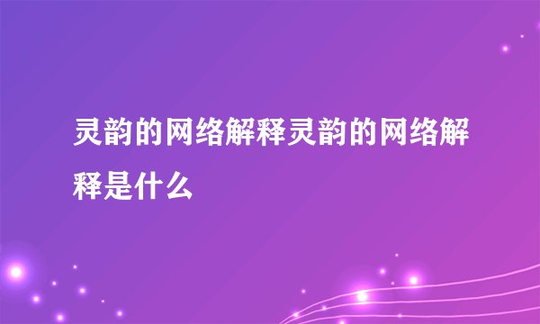 灵韵的网络解释灵韵的网络解释是什么