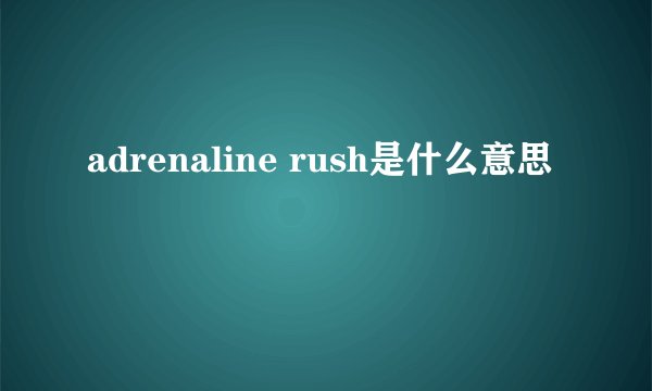 adrenaline rush是什么意思