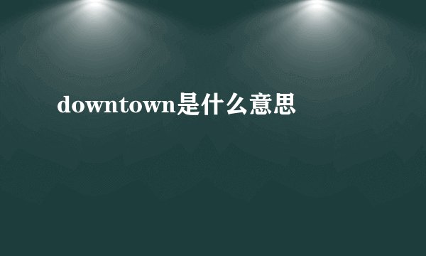 downtown是什么意思