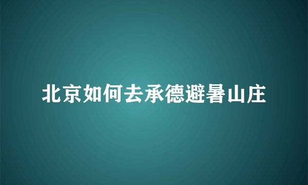 北京如何去承德避暑山庄