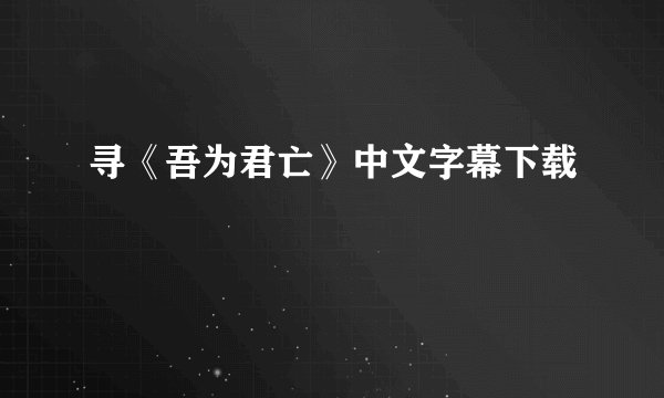 寻《吾为君亡》中文字幕下载