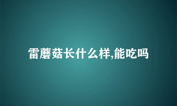 雷蘑菇长什么样,能吃吗