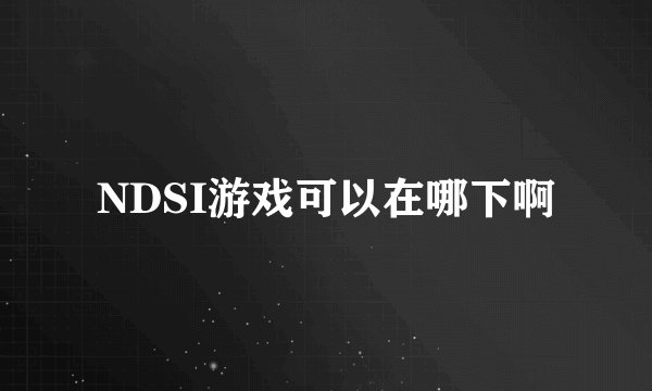 NDSI游戏可以在哪下啊
