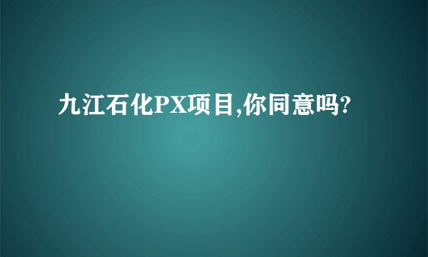 九江石化PX项目,你同意吗?