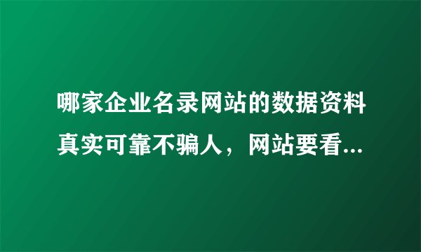 哪家企业名录网站的数据资料真实可靠不骗人，网站要看起来正规大气的，最好能有安全的付款方式