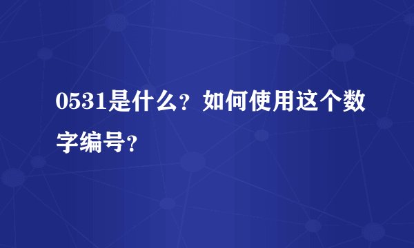 0531是什么？如何使用这个数字编号？