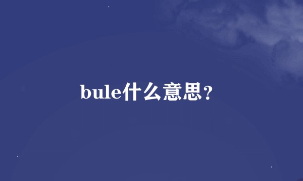 bule什么意思？