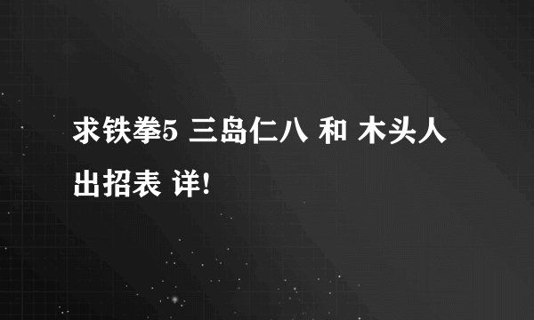 求铁拳5 三岛仁八 和 木头人 出招表 详!