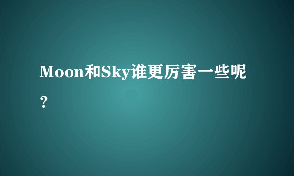 Moon和Sky谁更厉害一些呢？