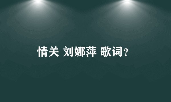 情关 刘娜萍 歌词？