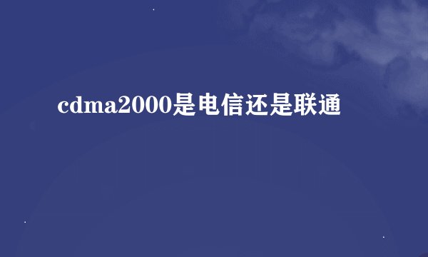 cdma2000是电信还是联通