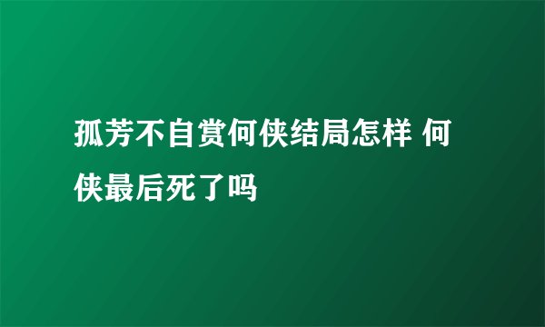 孤芳不自赏何侠结局怎样 何侠最后死了吗