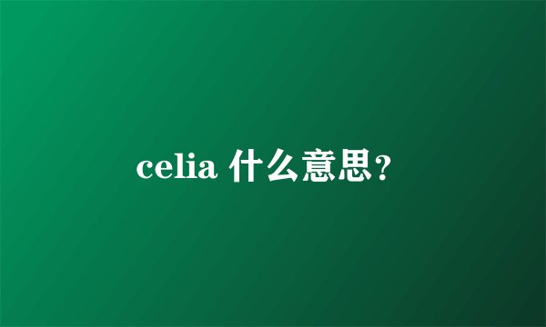 celia 什么意思？
