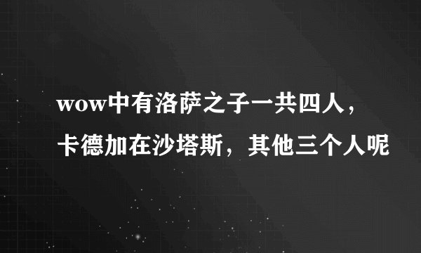 wow中有洛萨之子一共四人，卡德加在沙塔斯，其他三个人呢
