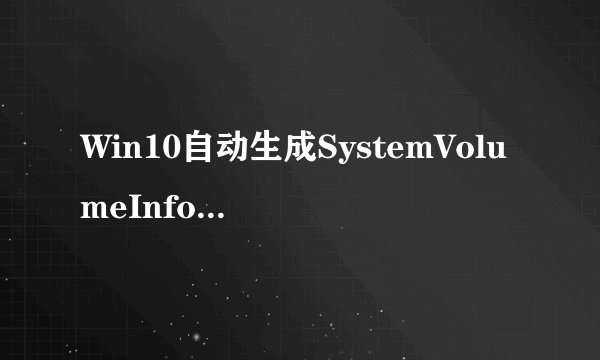 Win10自动生成SystemVolumeInformation文件夹怎么办