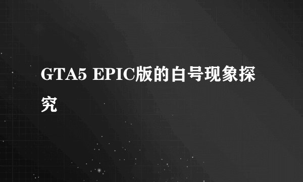 GTA5 EPIC版的白号现象探究