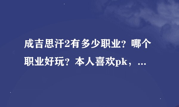 成吉思汗2有多少职业？哪个职业好玩？本人喜欢pk，更适合那种职业？