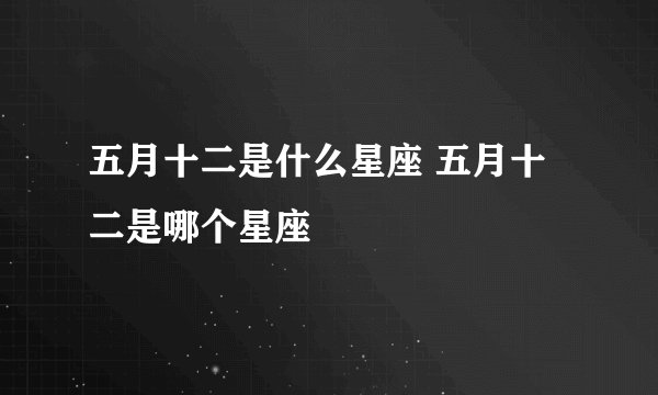 五月十二是什么星座 五月十二是哪个星座