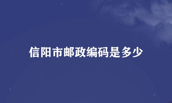 信阳市邮政编码是多少