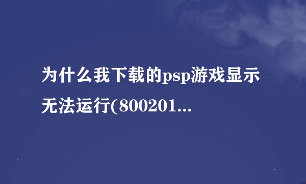为什么我下载的psp游戏显示无法运行(80020148)机子的版本是5.03GEN-B(FULL).