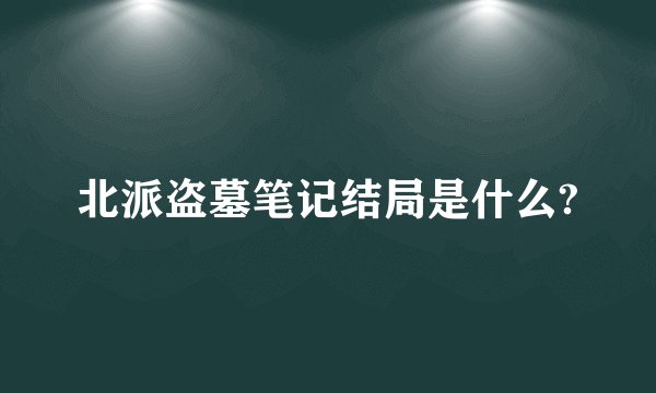 北派盗墓笔记结局是什么?