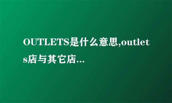 OUTLETS是什么意思,outlets店与其它店货源有何区别?
