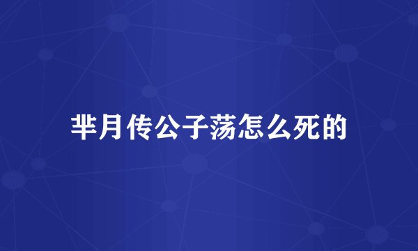 芈月传公子荡怎么死的