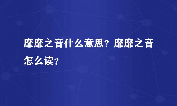 靡靡之音什么意思？靡靡之音怎么读？