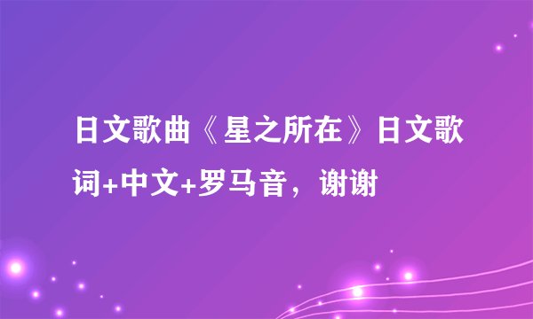 日文歌曲《星之所在》日文歌词+中文+罗马音，谢谢