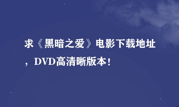 求《黑暗之爱》电影下载地址，DVD高清晰版本！