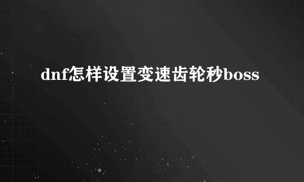 dnf怎样设置变速齿轮秒boss