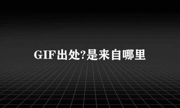 GIF出处?是来自哪里
